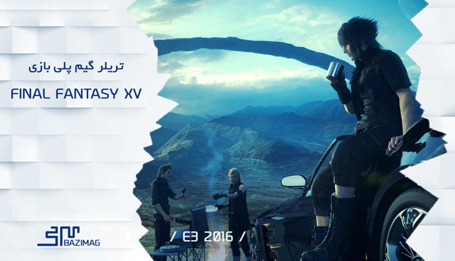 E3 2016 : ویدئوی گیم پلی بازی Final Fantasy XV